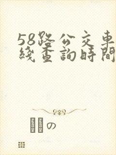 58路公交车路线查询时间表