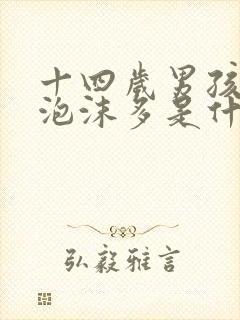 十四岁男孩尿里泡沫多是什么原因