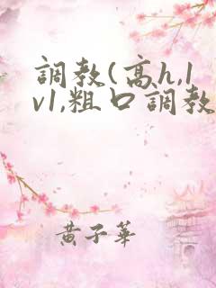 调教(高h,1v1,粗口调教)笔趣阁