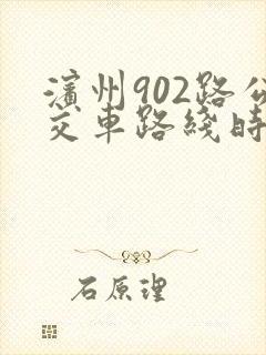 滨州902路公交车路线时间表最新