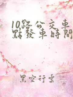 10路公交车几点发车时间