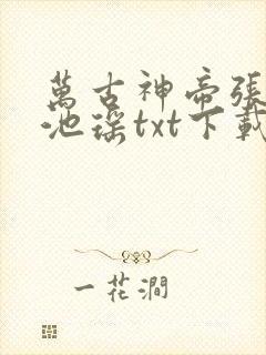 万古神帝张若尘池瑶txt下载