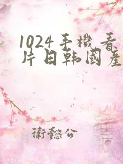 1024手机看片日韩国产你懂的