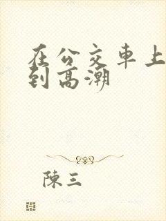 在公交车上被插到高潮