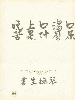 晚上口渴口干口苦是什么原因