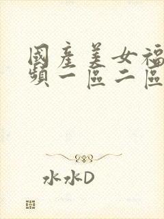 国产美女福利视频一区二区三区