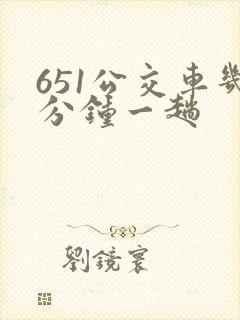 651公交车几分钟一趟