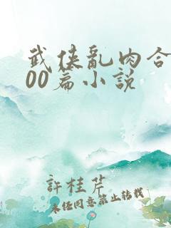武侠乱肉合集500篇小说