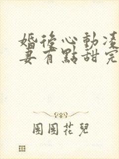婚后心动凌总追妻有点甜完本