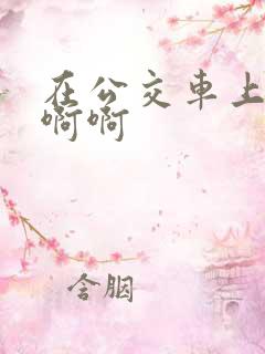 在公交车上嗯嗯啊啊