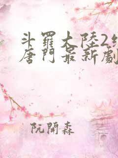斗罗大陆2绝世唐门最新剧情