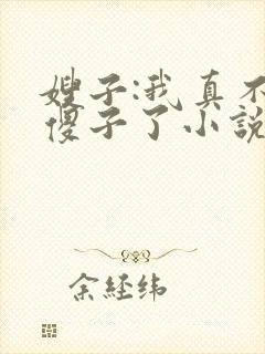 嫂子:我真不是傻子了小说无删减