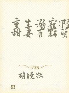 重生溺宠:陆少甜妻有点萌小说