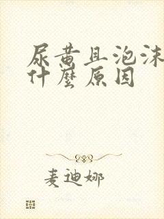 尿黄且泡沫多是什么原因