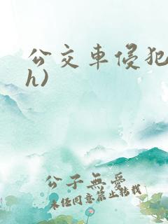 公交车侵犯肉(h)