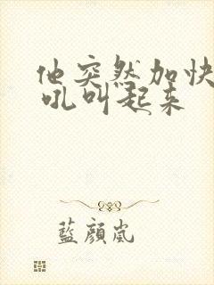 他突然加快速度 吼叫起来