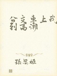 公交车上我被搞到高潮