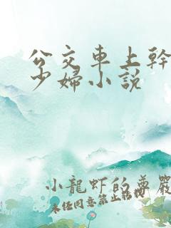 公交车上干了一少妇小说