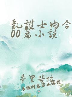 乱护士肉合集500篇小说