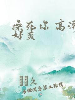 操死你 高潮 好爽