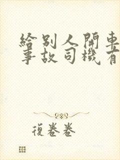 给别人开车出了事故司机有什么责任