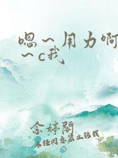 嗯～用力啊～嗯～c我