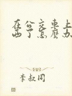 在公交车上丢东西了怎么办