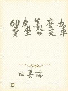 60岁怎么办免费坐公交车