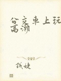 公交车上玩女人高潮