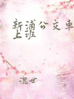 新浦公交车几点上班