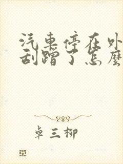 汽车停在外面被刮蹭了怎么办