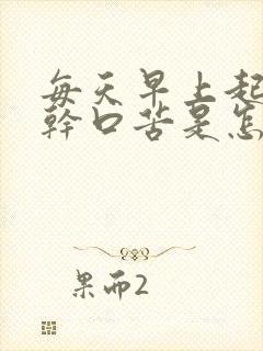 每天早上起来口干口苦是怎么回事?