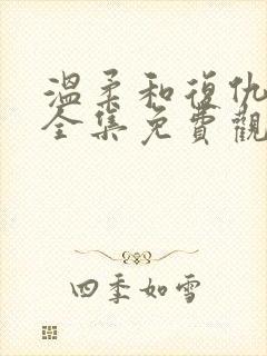温柔和复仇短剧全集免费观看