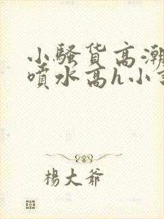小骚货高潮调教喷水高h小说