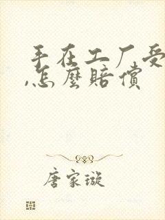 手在工厂受伤了,怎么赔偿