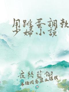 用跳蛋调教极品少妇小说