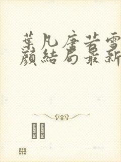 叶凡唐若雪宋红颜结局最新更新