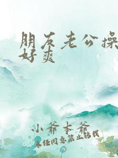 朋友老公操的我好爽