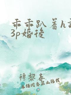 乖乖趴着h调教3p婚后