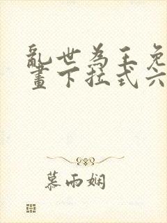 乱世为王免费漫画下拉式六漫画