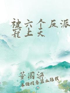 被六个反派爸爸宠上天