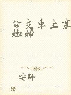 公交车上享受的嫩妇