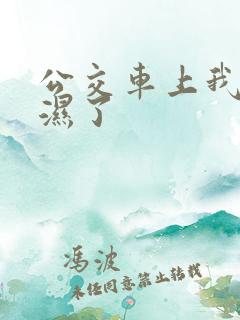 公交车上我被摸湿了