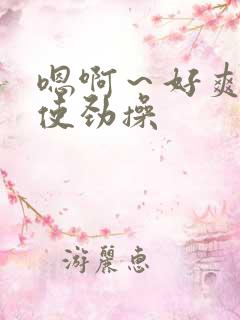 嗯啊～好爽啊,使劲操