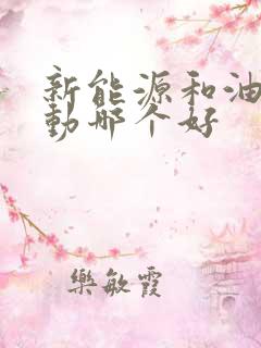 新能源和油电混动哪个好