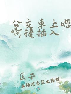 公交车上嗯嗯啊啊后插入