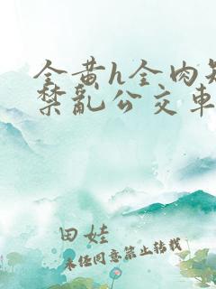 全黄h全肉短篇禁乱公交车男男