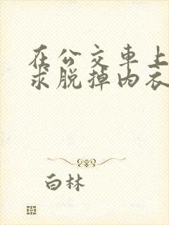 在公交车上被要求脱掉内衣裤