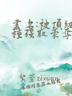 书名:被顶级坏种强取豪夺了小说