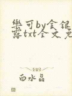 乐可by金银花露txt全文免费阅读